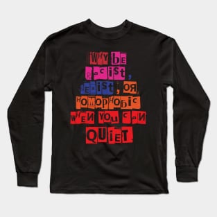 WHY BE RACIST SEXIST OR HOMOPHOBIC WHEN YOU CAN BE QUIET Long Sleeve T-Shirt